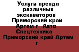 Услуги аренда различных экскаваторов - Приморский край, Артем г. Авто » Спецтехника   . Приморский край,Артем г.